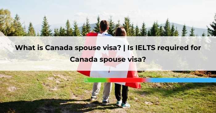 What is Canada spouse visa_ _ Is IELTS required for Canada spouse visa