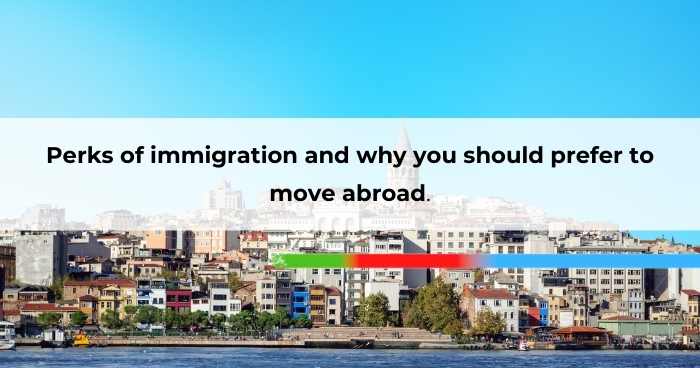Perks of immigration and why you should prefer to move abroad