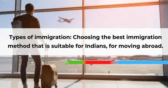 Types of immigration_ Choosing the best immigration method that is suitable for Indians, for moving abroad