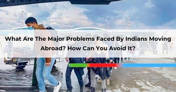 What Are The Major Problems Faced By Indians Moving Abroad_ How Can You Avoid It
