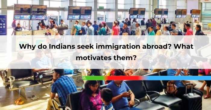 Why do Indians seek immigration abroad_ What motivates them
